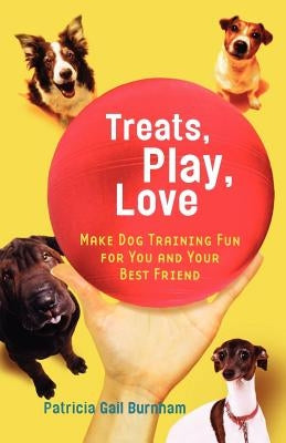 Treats, Play, Love: Make Dog Training Fun for You and Your Best Friend by Burnham, Patricia Gail