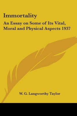 Immortality: An Essay on Some of Its Vital, Moral and Physical Aspects 1937 by Taylor, W. G. Langworthy