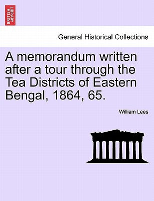 A Memorandum Written After a Tour Through the Tea Districts of Eastern Bengal, 1864, 65. by Lees, William