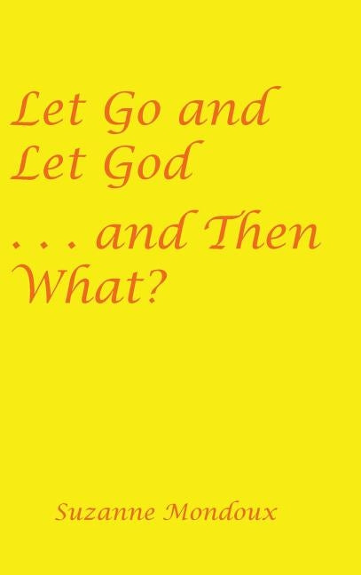 Let Go and Let God . . . and Then What? by Mondoux, Suzanne