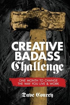 Creative Badass Challenge: One Month to Change the Way You Live and Work by Conrey, Dave