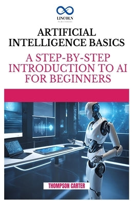 Artificial Intelligence Basics: A Step-by-Step Introduction to AI for Beginners by Carter, Thompson