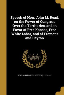 Speech of Hon. John M. Read, on the Power of Congress Over the Territories, and in Favor of Free Kansas, Free White Labor, and of Fremont and Dayton by Read, John M. (John Meredith) 1797-1874