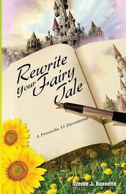 Rewrite Your Fairy Tale: A Proverbs 31 Devotional by Bonnette, Ozeme J.
