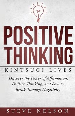 Positive Thinking: Kintsugi Lives: Discover the Power of Affirmation, Positive T by Nelson, Steve