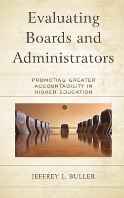 Evaluating Boards and Administrators: Promoting Greater Accountability in Higher Education by Buller, Jeffrey L.