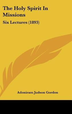 The Holy Spirit In Missions: Six Lectures (1893) by Gordon, Adoniram Judson