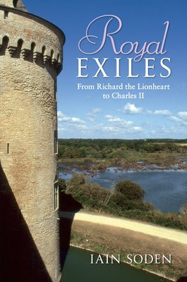 Royal Exiles: From Richard the Lionheart to Charles II by Soden, Iain