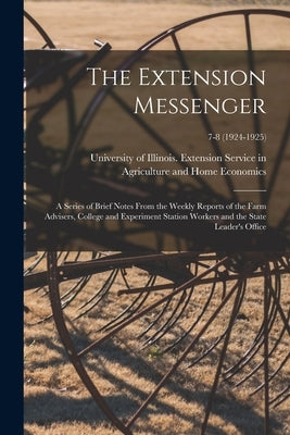 The Extension Messenger: a Series of Brief Notes From the Weekly Reports of the Farm Advisers, College and Experiment Station Workers and the S by University of Illinois (Urbana-Champa