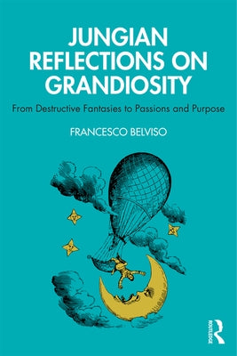Jungian Reflections On Grandiosity: From Destructive Fantasies to Passions and Purpose by Belviso, Francesco