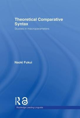 Theoretical Comparative Syntax: Studies in Macroparameters by Fukui, Naoki