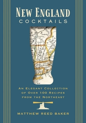 New England Cocktails: An Elegant Collection of Over 100 Recipes Inspired by New England by Baker, Matthew Reed