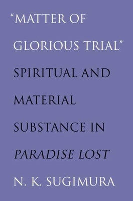 "matter of Glorious Trial": Spiritual and Material Substance in "paradise Lost" by Sugimura, Noel