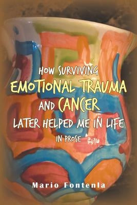 How Surviving Emotional Trauma and Cancer Later Helped Me in Life in Prose by Fontenla, Mario