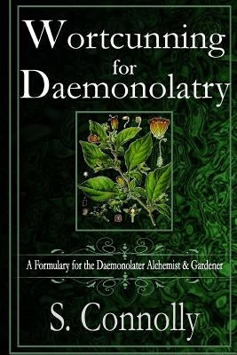 Wortcunning for Daemonolatry: A Formulary for the Daemonolater Alchemist and Gardener by Connolly, S.
