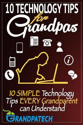Technology Tips For Grandpas: 10 SIMPLE Technology Tips EVERY Grandparent Can Understand by S, Mateen