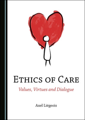 Ethics of Care: Values, Virtues and Dialogue by Liégeois, Axel