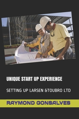 Unique Start Up Experience: Setting Up Larsen &Toubro Ltd by Gonsalves, Raymond John