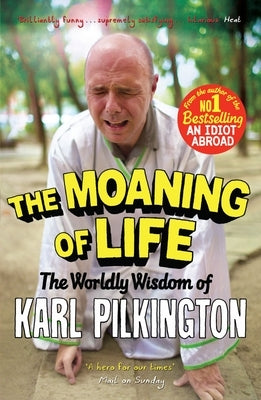 The Moaning of Life: The Worldly Wisdom of Karl Pilkington by Pilkington, Karl