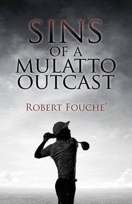 Sins of a Mulatto Outcast: An 18-Hole Wayward Identity Quest: 2nd Edition Round 1 by Fouche', Robert