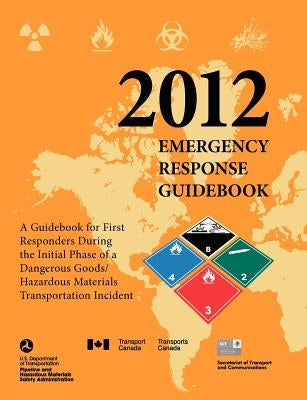 Emergency Response Guidebook 2012: A Guidebook for First Responders During the Initial Phase of a Dangerous Goods/ Hazardous Materials Transportation by U. S. Department of Transportation