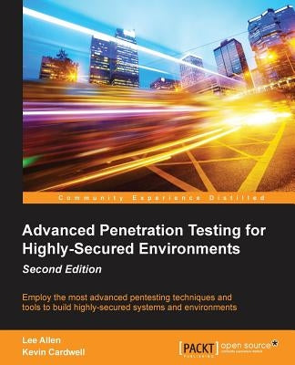 Advanced Penetration Testing for Highly-Secured Environments, Second Edition by Cardwell, Kevin