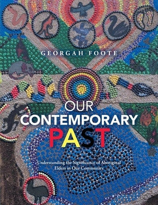 Our Contemporary Past: Understanding the Significance of Aboriginal Elders in Our Community by Foote, Georgah