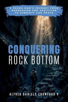 Conquering Rock Bottom: A Young Man's Journey from Depression and Addiction to Sobriety and Peace by Crawford V., Alfred Daniels