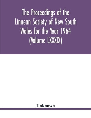 The Proceedings of the Linnean Society of New South Wales for the Year 1964 (Volume LXXXIX) by Unknown