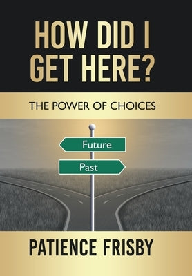 How Did I Get Here?: The Power of Choices by Frisby, Patience