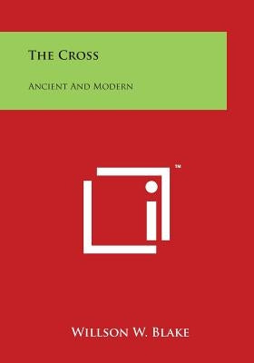 The Cross: Ancient and Modern by Blake, Willson W.