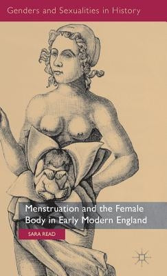 Menstruation and the Female Body in Early Modern England by Read, S.
