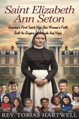 Saint Elizabeth Ann Seton: America's First Saint, How One Woman's Faith Built An Empire Of Schools And Hope, by Hartwell, Tobias