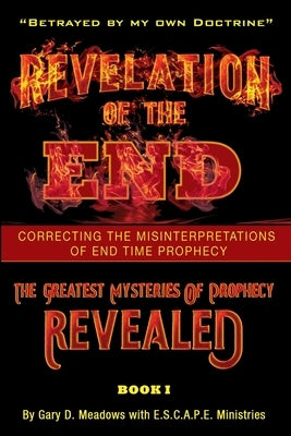 Revelation of the End, Volume 1: Correcting the Misinterpretations of End Time Prophecy by Meadows, Gary D.