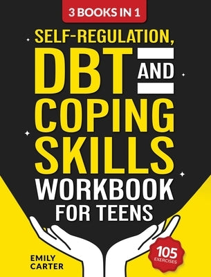 Self-Regulation, DBT and Coping Skills Workbook for Teens: 3 Books in 1 - Tools for Mastering Emotions, Improving Self-Control and Building Emotional by Carter, Emily