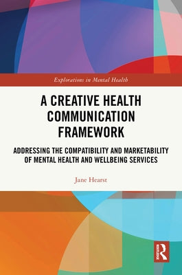 A Creative Health Communication Framework: Addressing the Compatibility and Marketability of Mental Health and Wellbeing Services by Hearst, Jane