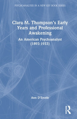 Clara M. Thompson's Early Years and Professional Awakening: An American Psychoanalyst (1893-1933) by D'Ercole, Ann