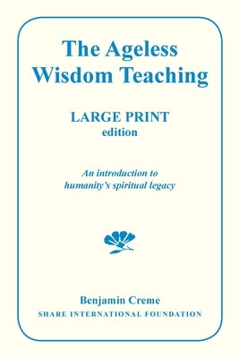 The Ageless Wisdom Teaching - Large Print Edition: An introduction to humanity's spiritual legacy by Creme, Benjamin