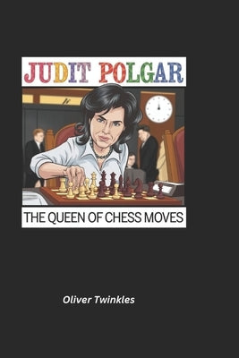 Judit Polgar: The Queen of Chess Moves by Twinkles, Oliver