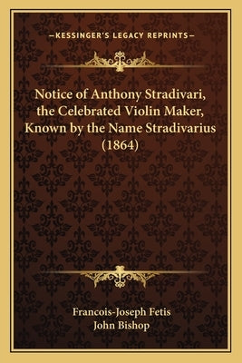 Notice of Anthony Stradivari, the Celebrated Violin Maker, Known by the Name Stradivarius (1864) by Fetis, Francois-Joseph