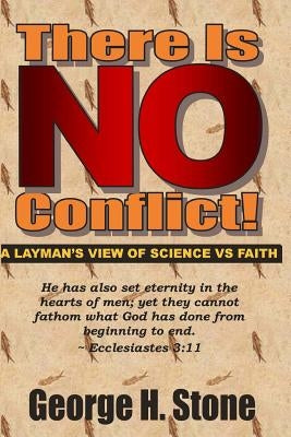 There Is NO Conflict!: A Layman's View of Science VS Faith by Stone, George H.