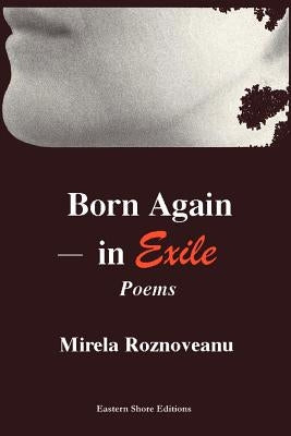 Born Again--In Exile: Poems in the Original American& in Translation (from the Romanian) by Roznoveanu, Mirela