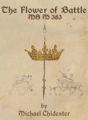 The Flower of Battle: MS M 383 by Chidester, Michael