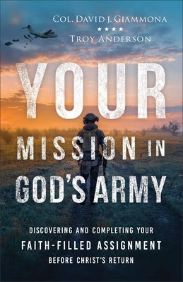 Your Mission in God's Army: Discovering and Completing Your Faith-Filled Assignment Before Christ's Return by Giammona, Col David J.