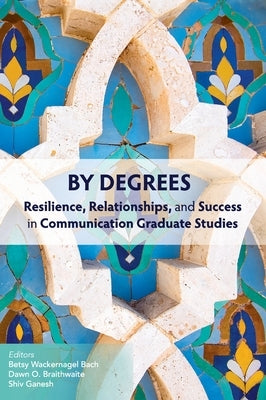 By Degrees: Resilience, Relationships, and Success in Communication Graduate Studies by Bach, Betsy Wackernagel