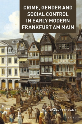 Crime, Gender and Social Control in Early Modern Frankfurt Am Main by Kamp, Jeannette