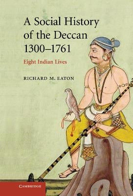 A Social History of the Deccan, 1300-1761: Eight Indian Lives by Eaton, Richard M.