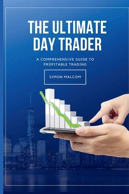 The Ultimate Day Trader: A Comprehensive Guide to Profitable Trading by Malcom, Simon