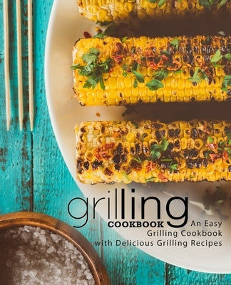 Grilling Cookbook: An Easy Grilling Cookbook with Delicious Grilling Recipes by Press, Booksumo