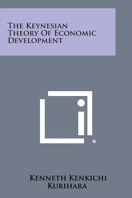 The Keynesian Theory Of Economic Development by Kurihara, Kenneth Kenkichi